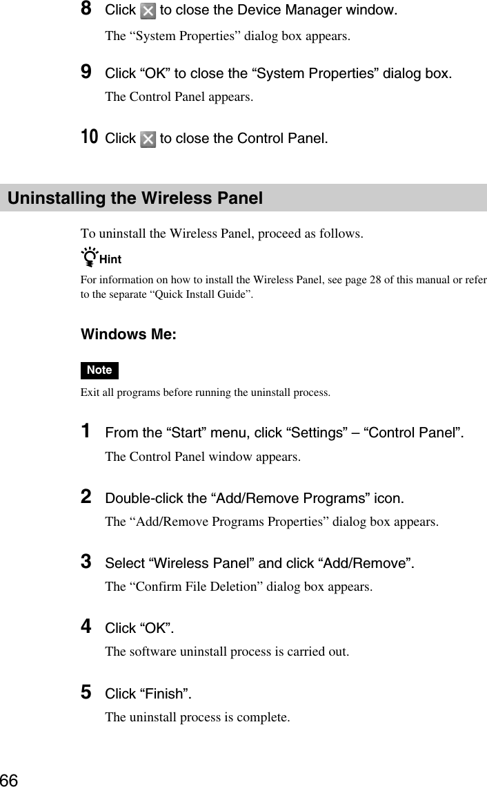 668Click   to close the Device Manager window.The “System Properties” dialog box appears.9Click “OK” to close the “System Properties” dialog box.The Control Panel appears.10Click   to close the Control Panel.Uninstalling the Wireless PanelTo uninstall the Wireless Panel, proceed as follows.zHintFor information on how to install the Wireless Panel, see page 28 of this manual or referto the separate “Quick Install Guide”.Windows Me:NoteExit all programs before running the uninstall process.1From the “Start” menu, click “Settings” – “Control Panel”.The Control Panel window appears.2Double-click the “Add/Remove Programs” icon.The “Add/Remove Programs Properties” dialog box appears.3Select “Wireless Panel” and click “Add/Remove”.The “Confirm File Deletion” dialog box appears.4Click “OK”.The software uninstall process is carried out.5Click “Finish”.The uninstall process is complete.