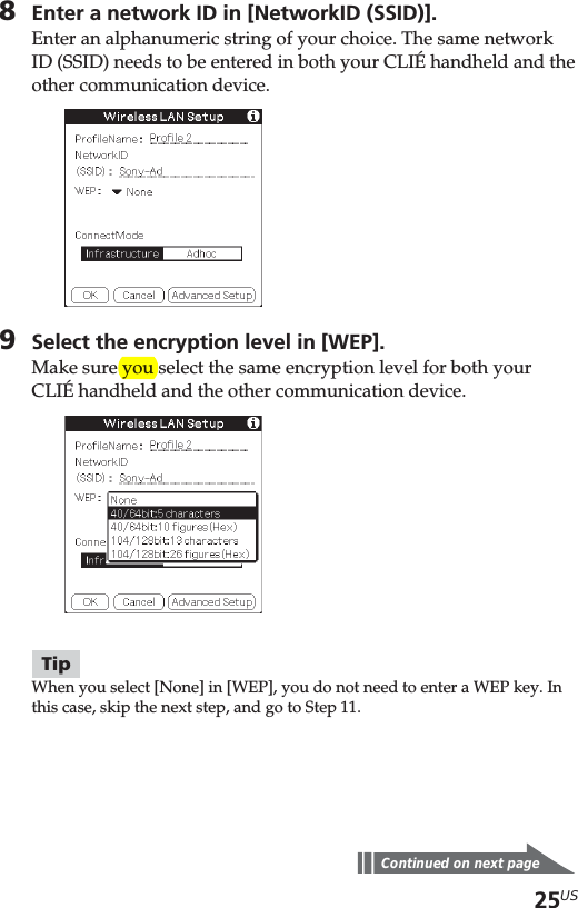 25US8Enter a network ID in [NetworkID (SSID)].Enter an alphanumeric string of your choice. The same networkID (SSID) needs to be entered in both your CLIÉ handheld and theother communication device.9Select the encryption level in [WEP].Make sure you select the same encryption level for both yourCLIÉ handheld and the other communication device.TipWhen you select [None] in [WEP], you do not need to enter a WEP key. Inthis case, skip the next step, and go to Step 11.Continued on next page