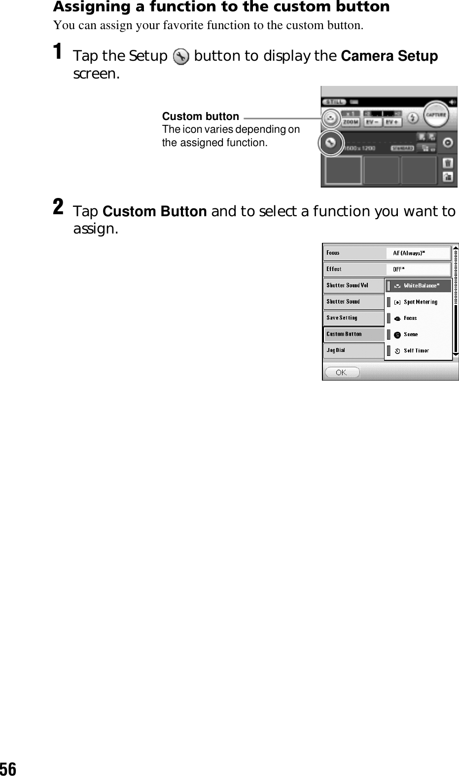 56Assigning a function to the custom buttonYou can assign your favorite function to the custom button.1Tap the Setup   button to display the Camera Setup screen.2Tap Custom Button and to select a function you want to assign.Custom buttonThe icon varies depending on the assigned function.