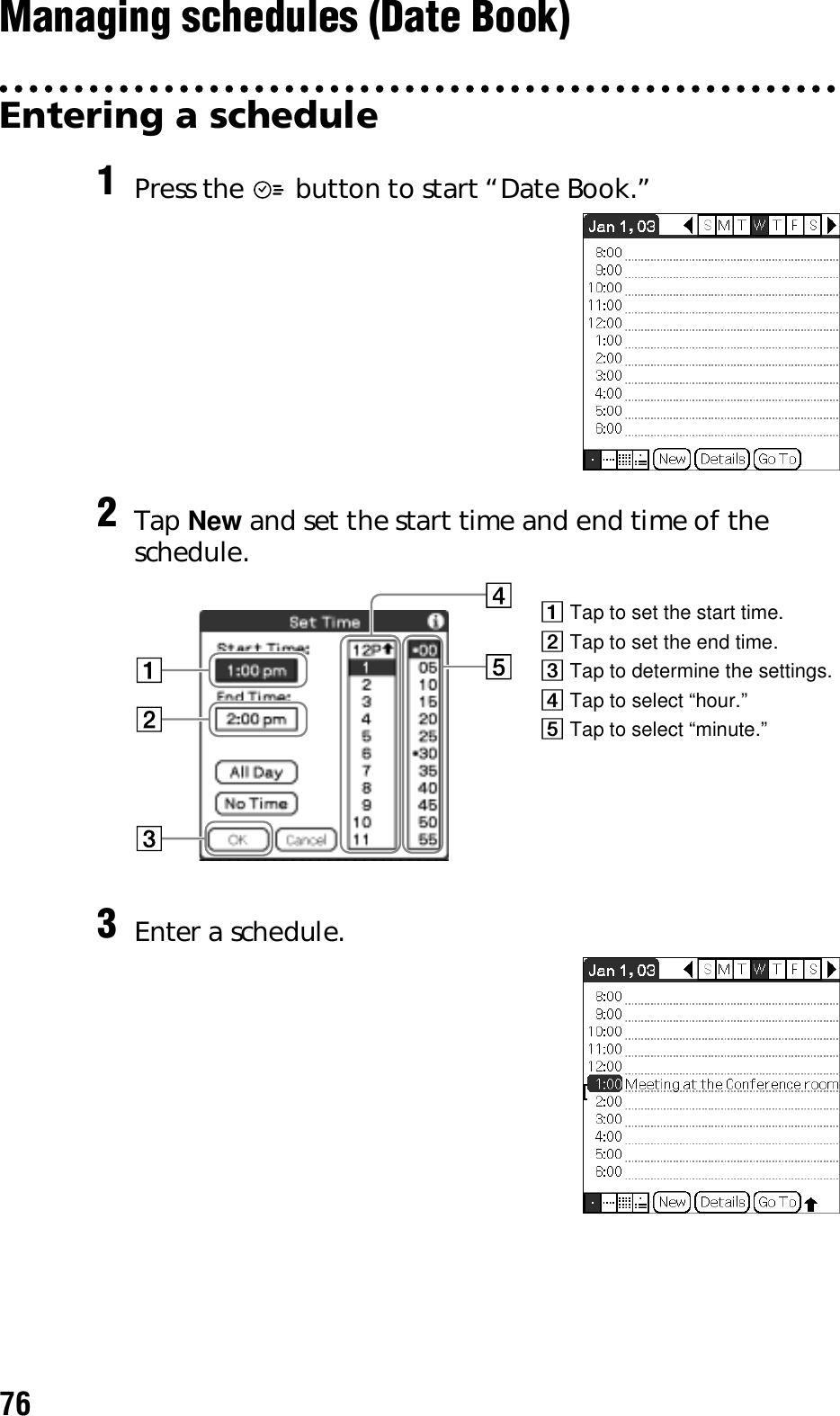 76Managing schedules (Date Book)Entering a schedule1Press the   button to start “Date Book.”2Tap New and set the start time and end time of the schedule.3Enter a schedule.1 Tap to set the start time.2 Tap to set the end time.3 Tap to determine the settings.4 Tap to select “hour.”5 Tap to select “minute.”