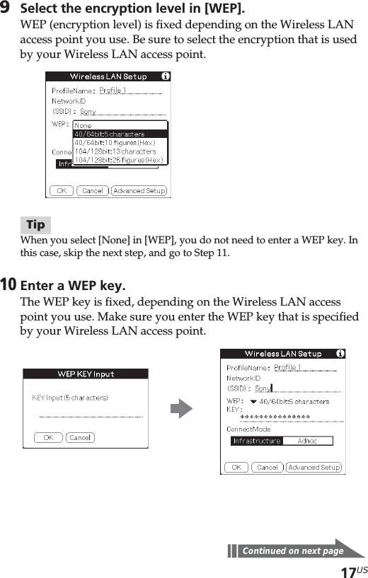 17US9Select the encryption level in [WEP].WEP (encryption level) is fixed depending on the Wireless LANaccess point you use. Be sure to select the encryption that is usedby your Wireless LAN access point.TipWhen you select [None] in [WEP], you do not need to enter a WEP key. Inthis case, skip the next step, and go to Step 11.10Enter a WEP key.The WEP key is fixed, depending on the Wireless LAN accesspoint you use. Make sure you enter the WEP key that is specifiedby your Wireless LAN access point.Continued on next pageb