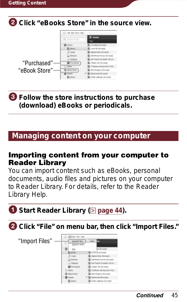 45Getting ContentɟClick “eBooks Store” in the source view.“Purchased”“eBook Store”ɠFollow the store instructions to purchase (download) eBooks or periodicals.Managing content on your computerImporting content from your computer to Reader LibraryYou can import content such as eBooks, personal documents, audio files and pictures on your computer to Reader Library. For details, refer to the Reader Library Help.ɞStart Reader Library (page 44).ɟClick “File” on menu bar, then click “Import Files.”“Import Files”Continued