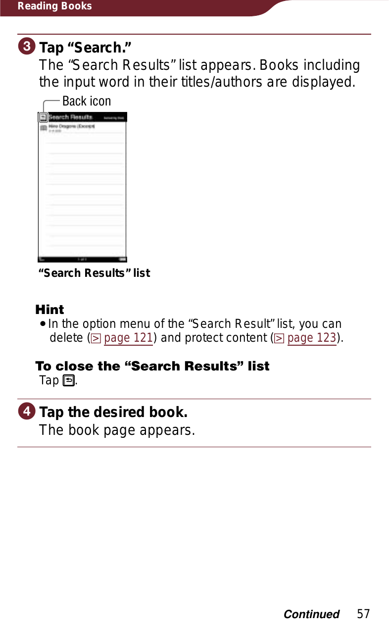 57Reading BooksɠTap “Search.”The “Search Results” list appears. Books including the input word in their titles/authors are displayed.Back icon“Search Results” listHintˎIn the option menu of the “Search Result” list, you can delete (page 121) and protect content (page 123).To close the “Search Results” listTap  .ɡTap the desired book.The book page appears.Continued