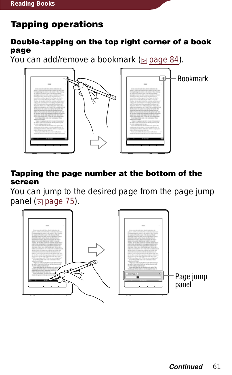 61Reading BooksTapping operationsDouble-tapping on the top right corner of a book pageYou can add/remove a bookmark (page 84).BookmarkTapping the page number at the bottom of the screenYou can jump to the desired page from the page jump panel (page 75).Page jump panelContinued