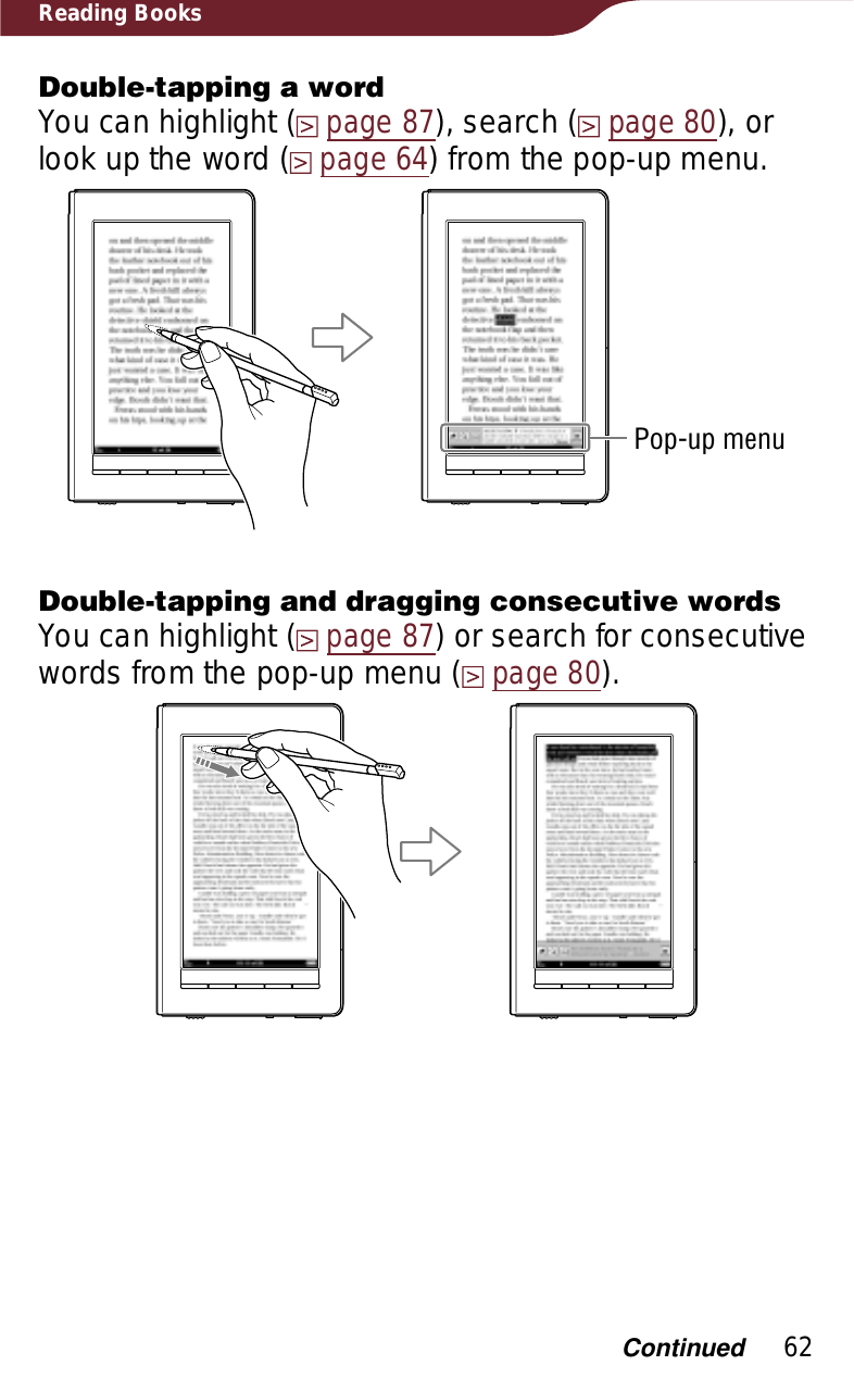 62Reading BooksDouble-tapping a wordYou can highlight (page 87), search (page 80), or look up the word (page 64) from the pop-up menu. Pop-up menuDouble-tapping and dragging consecutive wordsYou can highlight (page 87) or search for consecutive words from the pop-up menu (page 80).Continued