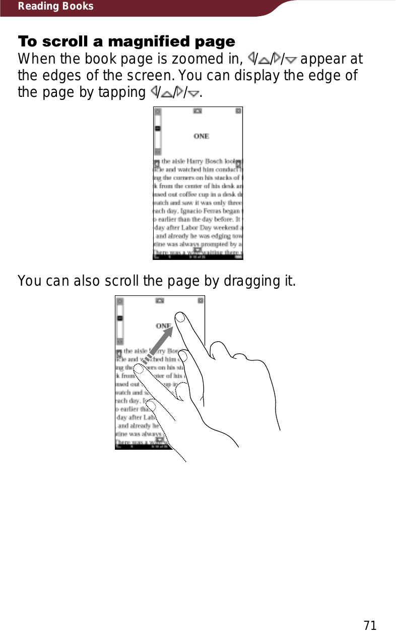 71Reading BooksTo scroll a magnified pageWhen the book page is zoomed in,  / / /  appear at the edges of the screen. You can display the edge of the page by tapping  / / / .You can also scroll the page by dragging it.