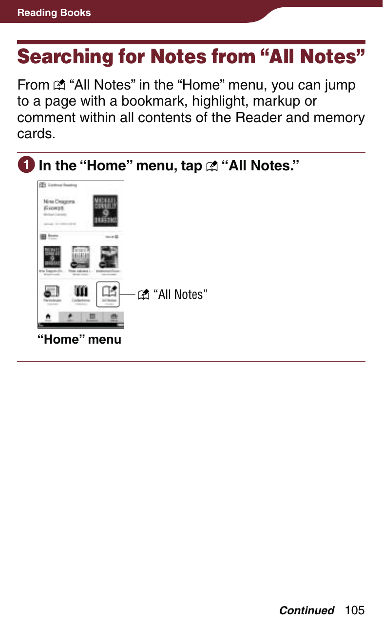 105Reading BooksSearching for Notes from “All Notes”From   “All Notes” in the “Home” menu, you can jump to a page with a bookmark, highlight, markup or comment within all contents of the Reader and memory cards. In the “Home” menu, tap   “All Notes.”“Home” menu “All Notes”Continued