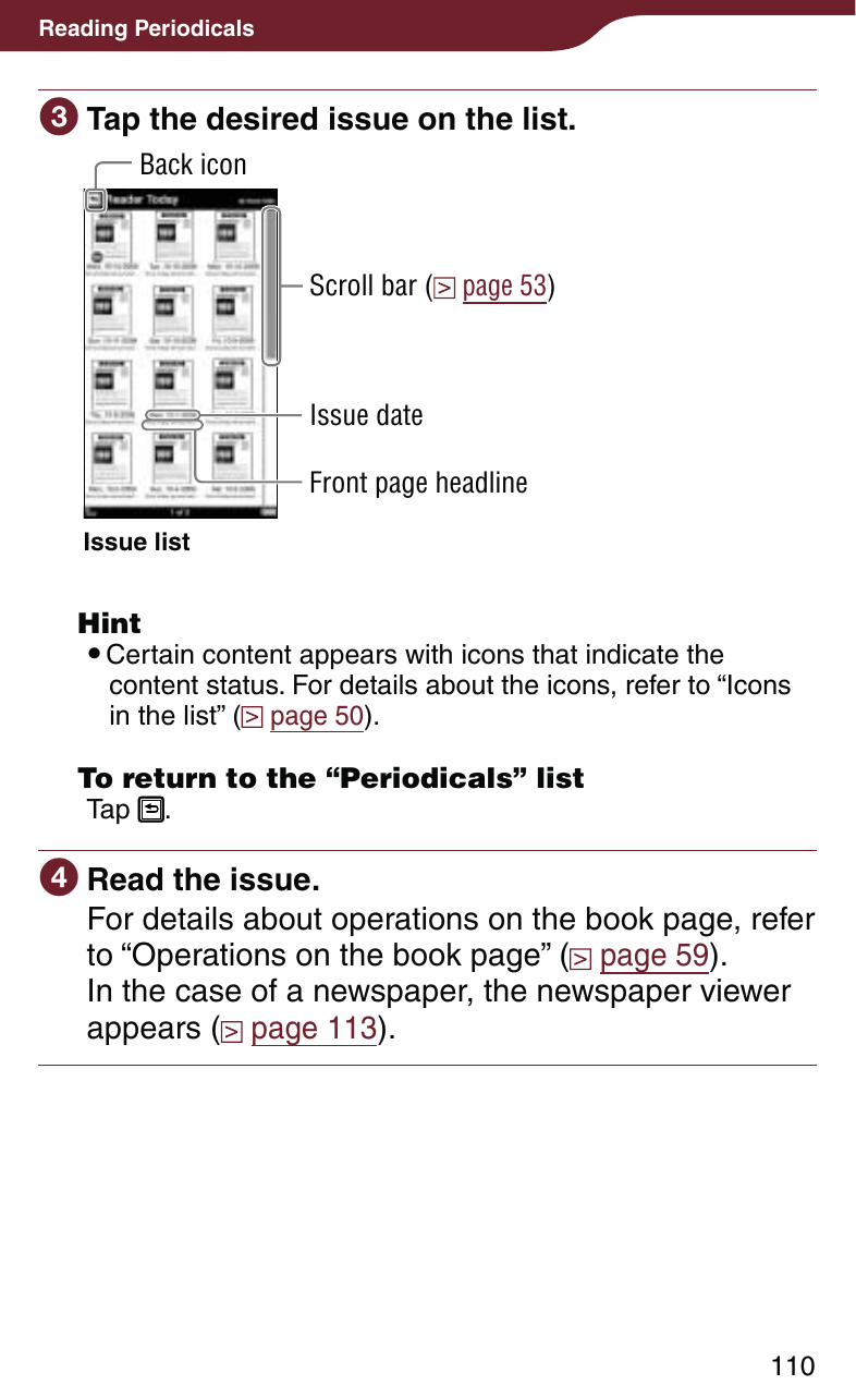 110Reading Periodicals Tap the desired issue on the list.Back iconScroll bar (  page 53)Issue listIssue dateFront page headline Hint Certain content appears with icons that indicate the content status. For details about the icons, refer to “Icons in the list” (  page 50).  To return to the “Periodicals” listTap  . Read the issue.For details about operations on the book page, refer to “Operations on the book page” (  page 59).In the case of a newspaper, the newspaper viewer appears (  page 113).