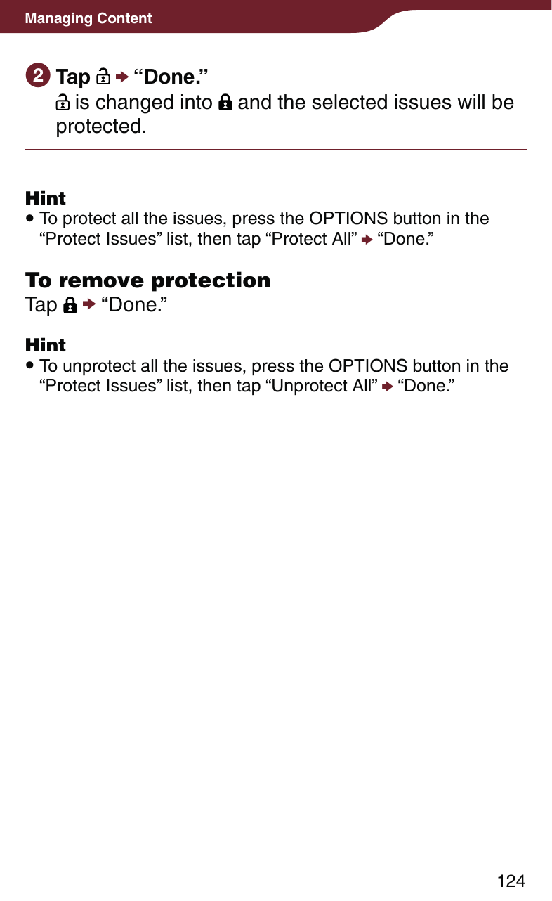 124Managing Content Tap    “Done.” is changed into   and the selected issues will be protected.Hint To protect all the issues, press the OPTIONS button in the “Protect Issues” list, then tap “Protect All”  “Done.”To remove protectionTap    “Done.”Hint To unprotect all the issues, press the OPTIONS button in the “Protect Issues” list, then tap “Unprotect All”  “Done.”