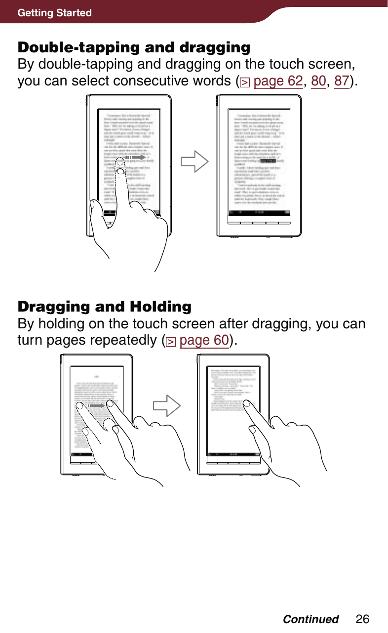 26Getting StartedDouble-tapping and draggingBy double-tapping and dragging on the touch screen, you can select consecutive words (  page 62, 80, 87).Dragging and HoldingBy holding on the touch screen after dragging, you can turn pages repeatedly (  page 60).Continued