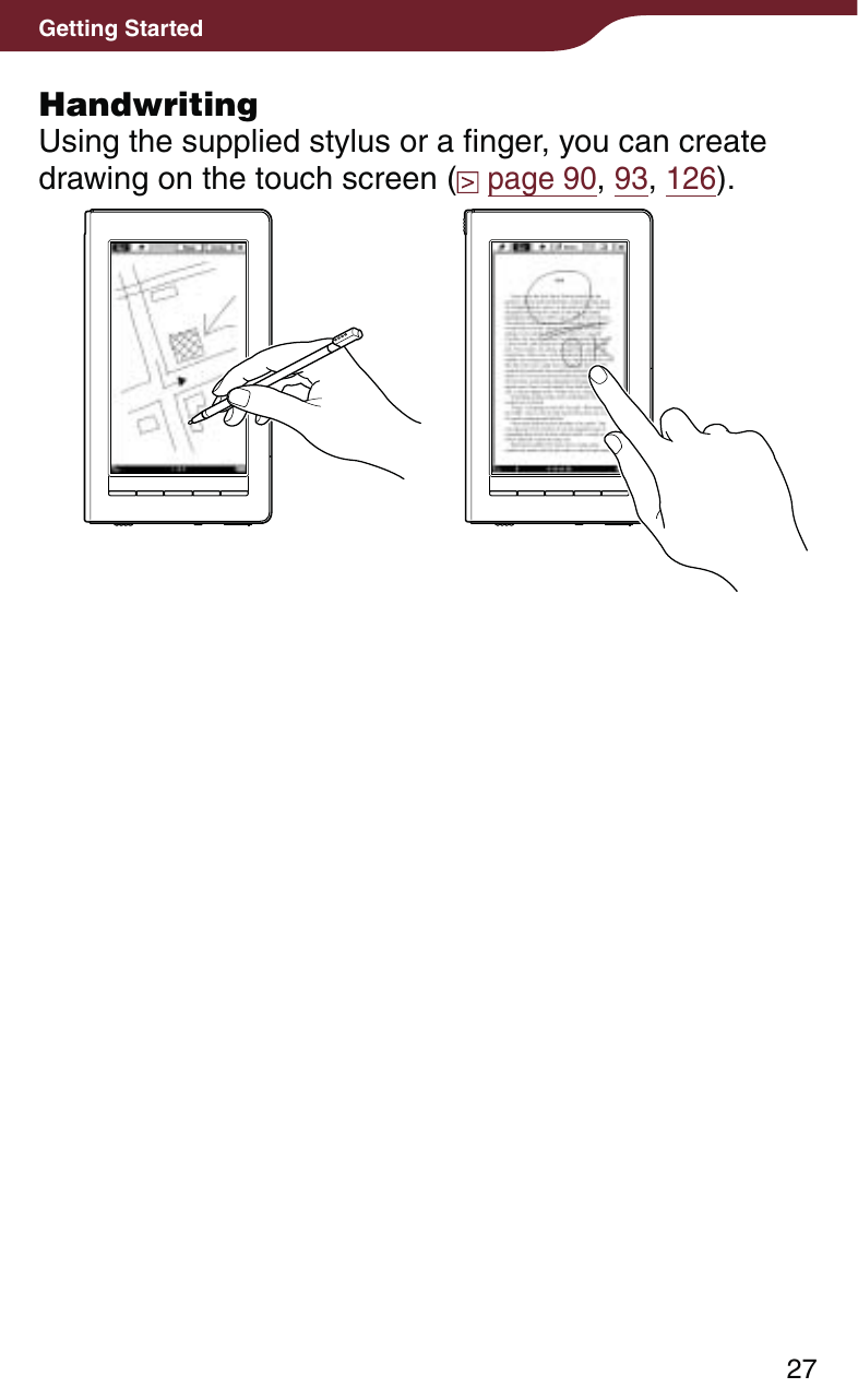 27Getting StartedHandwritingUsing the supplied stylus or a finger, you can create drawing on the touch screen (  page 90, 93, 126).