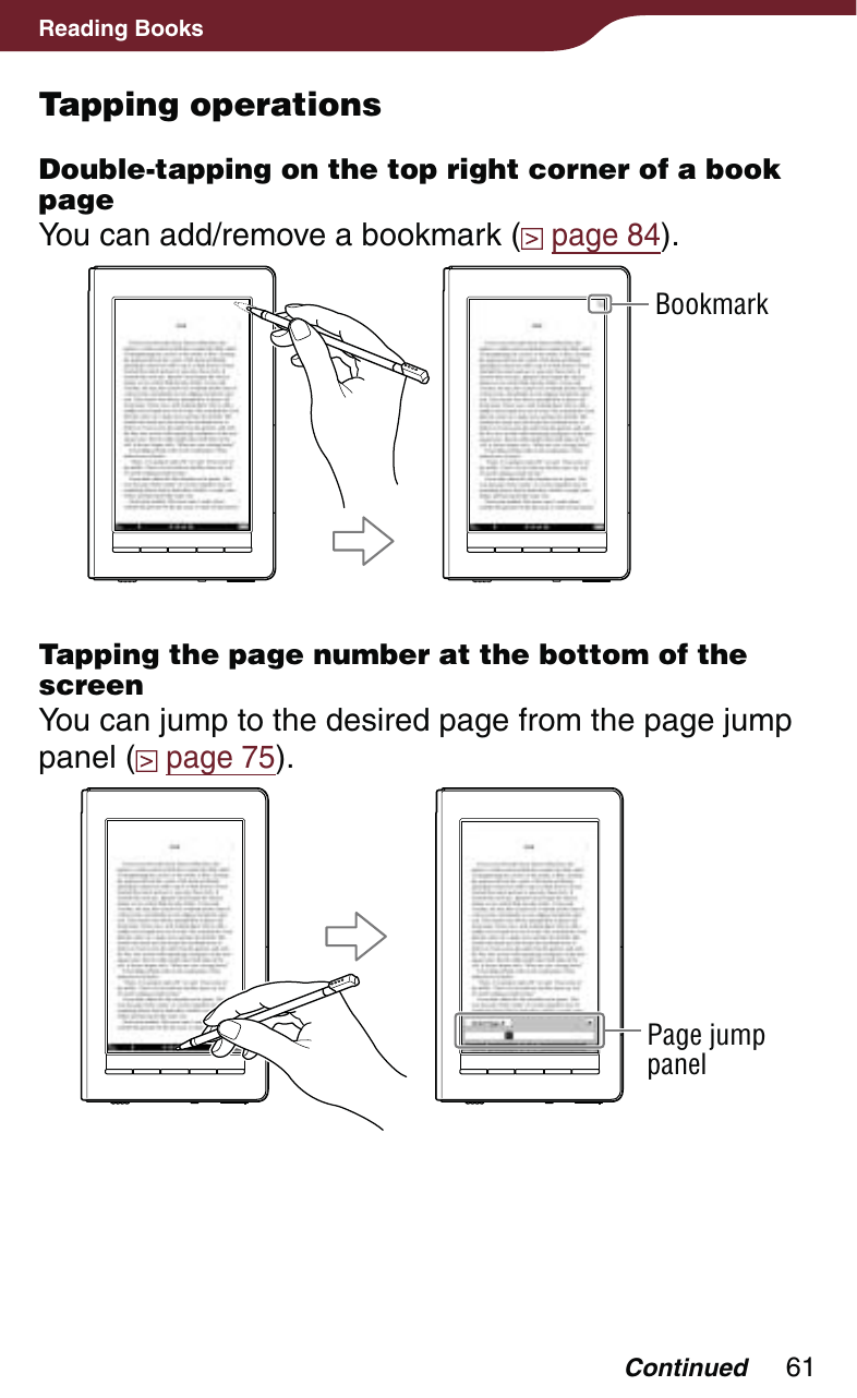 61Reading BooksTapping operationsDouble-tapping on the top right corner of a book pageYou can add/remove a bookmark (  page 84).BookmarkTapping the page number at the bottom of the screenYou can jump to the desired page from the page jump panel (  page 75).Page jump panelContinued