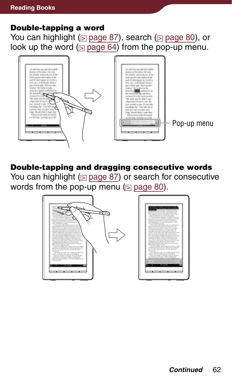 62Reading BooksDouble-tapping a wordYou can highlight (  page 87), search (  page 80), or look up the word (  page 64) from the pop-up menu. Pop-up menuDouble-tapping and dragging consecutive wordsYou can highlight (  page 87) or search for consecutive words from the pop-up menu (  page 80).Continued