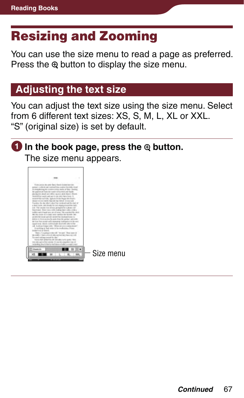 67Reading BooksResizing and ZoomingYou can use the size menu to read a page as preferred. Press the   button to display the size menu.Adjusting the text sizeYou can adjust the text size using the size menu. Select from 6 different text sizes: XS, S, M, L, XL or XXL.  “S” (original size) is set by default. In the book page, press the   button.The size menu appears.Size menuContinued