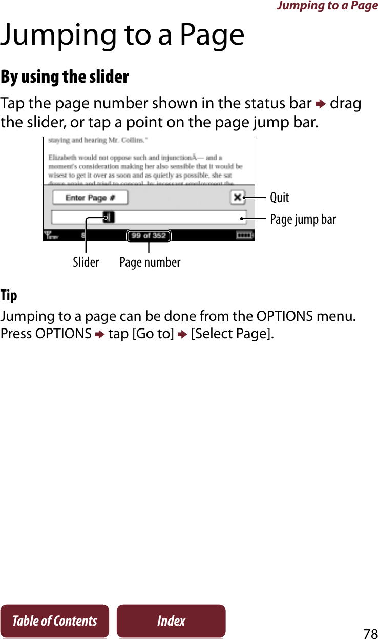 Jumping to a Page78Table of Contents IndexJumping to a PageBy using the sliderTap the page number shown in the status bar p drag the slider, or tap a point on the page jump bar.SliderPage jump barPage numberQuitTipJumping to a page can be done from the OPTIONS menu. Press OPTIONS p tap [Go to] p [Select Page].
