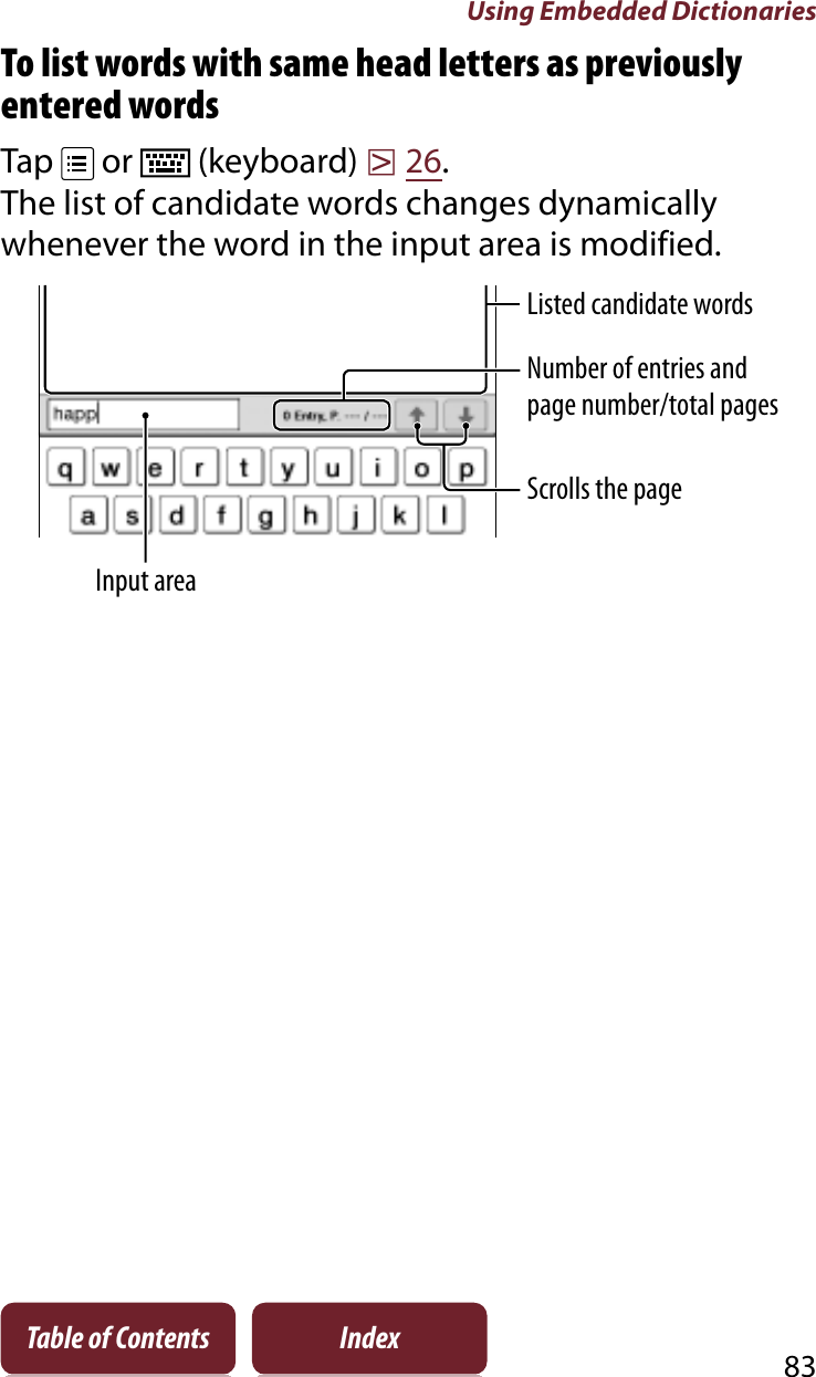 Using Embedded Dictionaries83Table of Contents IndexTo list words with same head letters as previously entered wordsTap   or   (keyboard) r26.The list of candidate words changes dynamically whenever the word in the input area is modified.Listed candidate wordsNumber of entries and page number/total pagesScrolls the pageInput area