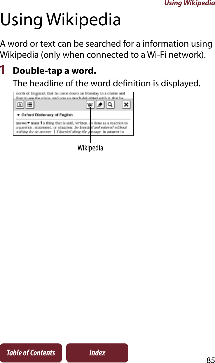 Using Wikipedia85Table of Contents IndexUsing WikipediaA word or text can be searched for a information using Wikipedia (only when connected to a Wi-Fi network).1Double-tap a word.The headline of the word definition is displayed.Wikipedia