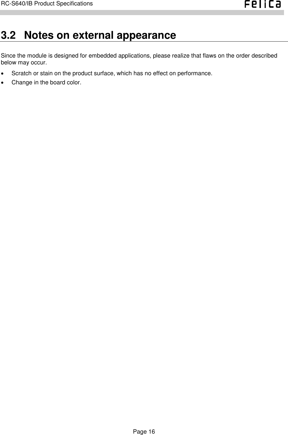    Page 16     RC-S640/IB Product Specifications    3.2   Notes on external appearance Since the module is designed for embedded applications, please realize that flaws on the order described below may occur.   Scratch or stain on the product surface, which has no effect on performance.   Change in the board color. 