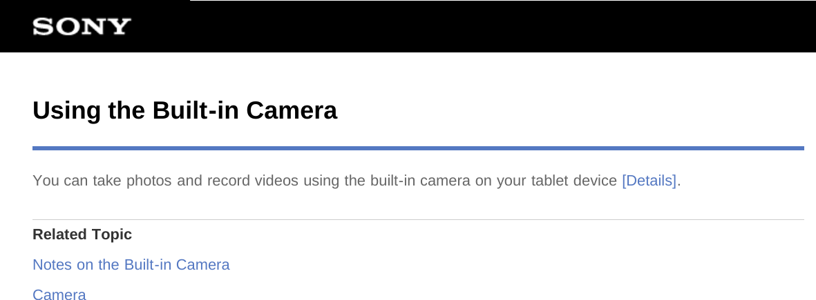 Using the Built-in CameraYou can take photos and record videos using the built-in camera on your tablet device [Details].Related TopicNotes on the Built-in CameraCamera