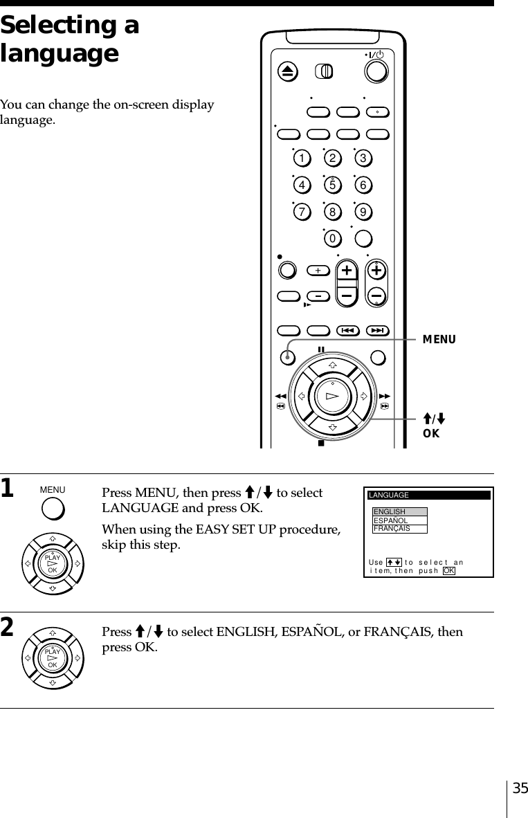 351Press MENU, then press M/m to selectLANGUAGE and press OK.When using the EASY SET UP procedure,skip this step.2Press M/m to select ENGLISH, ESPAÑOL, or FRANÇAIS, thenpress OK.Selecting alanguageYou can change the on-screen displaylanguage.MENUM/mOKLANGUAGEENGLISHESPAÑOLFRANÇAISiUse t o se l ec t antem, then push OK1234567890MENU  OKPLAYOKPLAY