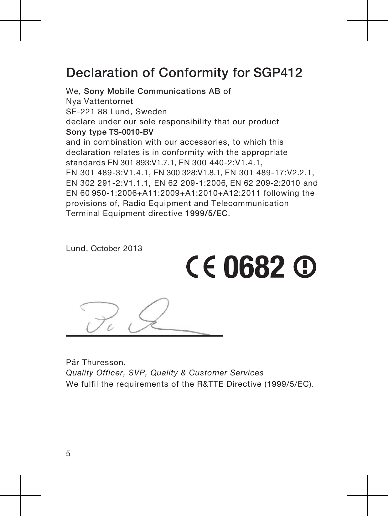 Declaration of Conformity foU6*3We, Sony Mobile Communications AB ofNya VattentornetSE-221 88 Lund, Swedendeclare under our sole responsibility that our productSony typH76%9and in combination with our accessories, to which thisdeclaration relates is in conformity with the appropriatestandards(19EN 300 440-2:V1.4.1, EN 301 489-3:V1.4.1, (19EN 301 489-17:V2..1,  EN 302 291-2:V1.1.1, EN 62 209-1:2006(1 and EN 60 950-1:2006+A11:2009+A1:2010+A12:2011 following theprovisions of, Radio Equipment and TelecommunicationTerminal Equipment directive 1999/5/EC.Lund, 2FWREHU 2013Pär Thuresson,Quality Officer, SVP, Quality &amp; Customer ServicesWe fulfil the requirements of the R&amp;TTE Directive (1999/5/EC).