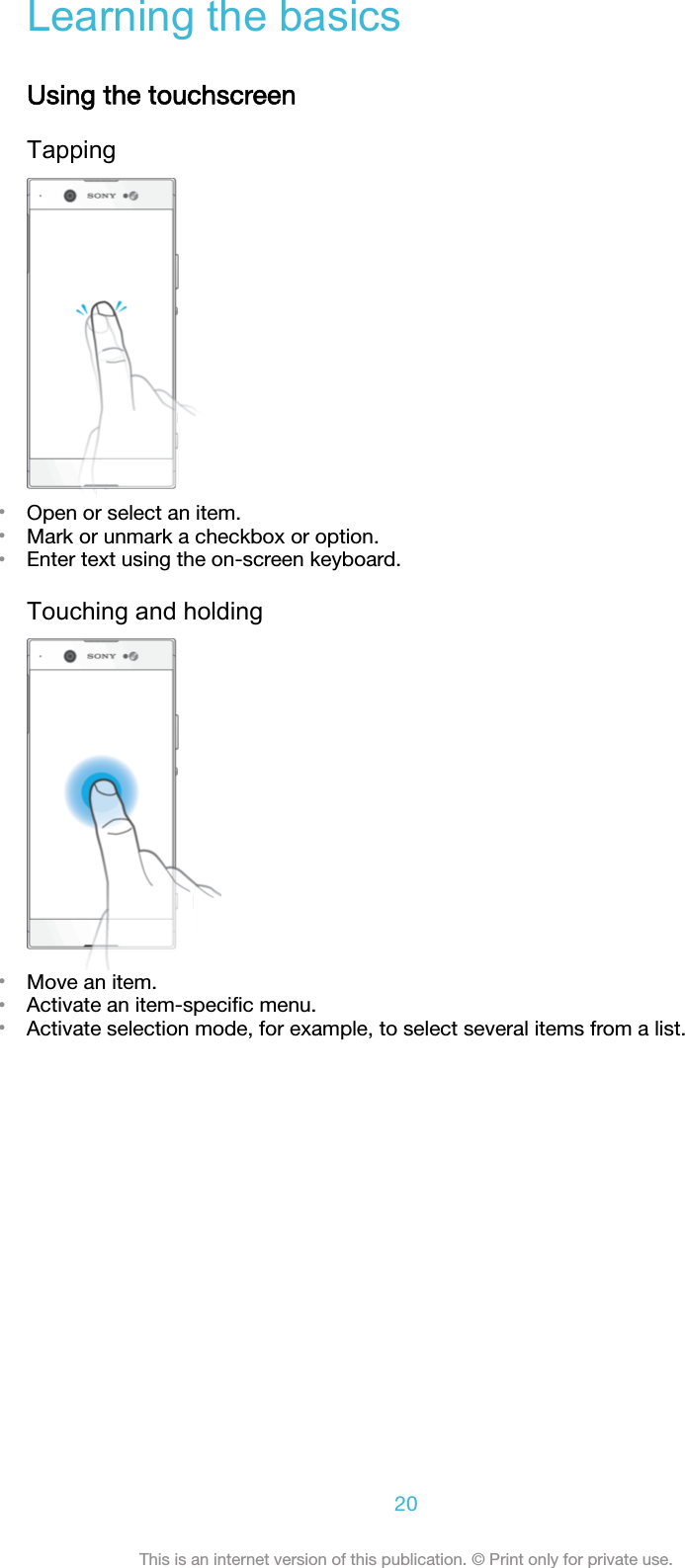 Learning the basicsUsing the touchscreenTapping•Open or select an item.•Mark or unmark a checkbox or option.•Enter text using the on-screen keyboard.Touching and holding•Move an item.•Activate an item-speciﬁc menu.•Activate selection mode, for example, to select several items from a list.20This is an internet version of this publication. © Print only for private use.