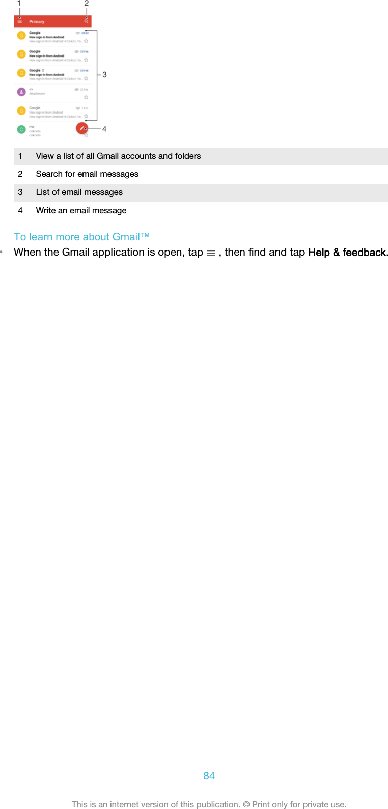 1 View a list of all Gmail accounts and folders2 Search for email messages3 List of email messages4 Write an email messageTo learn more about Gmail™•When the Gmail application is open, tap   , then ﬁnd and tap Help &amp; feedback.84This is an internet version of this publication. © Print only for private use.