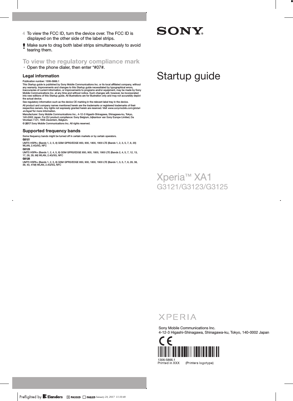 4To view the FCC ID, turn the device over. The FCC ID isdisplayed on the other side of the label strips.Make sure to drag both label strips simultaneously to avoidtearing them.To view the regulatory compliance mark•Open the phone dialer, then enter *#07#.Legal informationPublication number: 1306-5866.1This Startup guide is published by Sony Mobile Communications Inc. or its local afﬁliated company, withoutany warranty. Improvements and changes to this Startup guide necessitated by typographical errors,inaccuracies of current information, or improvements to programs and/or equipment, may be made by SonyMobile Communications Inc. at any time and without notice. Such changes will, however, be incorporatedinto new editions of this Startup guide. All illustrations are for illustration only and may not accurately depictthe actual device.See regulatory information such as the device CE marking in the relevant label tray in the device.All product and company names mentioned herein are the trademarks or registered trademarks of theirrespective owners. Any rights not expressly granted herein are reserved. Visit www.sonymobile.com/global-en/legal/ for more information.Manufacturer: Sony Mobile Communications Inc., 4-12-3 Higashi-Shinagawa, Shinagawa-ku, Tokyo,140-0002 Japan. For EU product compliance: Sony Belgium, bijkantoor van Sony Europe Limited, DaVincilaan 7-D1, 1935 Zaventem, Belgium.© 2017 Sony Mobile Communications Inc. All rights reserved.Supported frequency bandsSome frequency bands might be turned off in certain markets or by certain operators.G3121UMTS HSPA+ (Bands 1, 2, 5, 8) GSM GPRS/EDGE 850, 900, 1800, 1900 LTE (Bands 1, 2, 3, 5, 7, 8, 20)WLAN, 2.4G/5G, NFCG3123UMTS HSPA+ (Bands 1, 2, 4, 5, 8) GSM GPRS/EDGE 850, 900, 1800, 1900 LTE (Bands 2, 4, 5, 7, 12, 13,17, 28, 29, 66) WLAN, 2.4G/5G, NFCG3125UMTS HSPA+ (Bands 1, 2, 5, 8) GSM GPRS/EDGE 850, 900, 1800, 1900 LTE (Bands 1, 3, 5, 7, 8, 28, 38,39, 40, 41M) WLAN, 2.4G/5G, NFCStartup guideXperia™ XA1G3121/G3123/G3125Sony Mobile Communications Inc.4-12-3 Higashi-Shinagawa, Shinagawa-ku, Tokyo, 140-0002 Japan1306-5866.1January 24, 2017  11:10:40