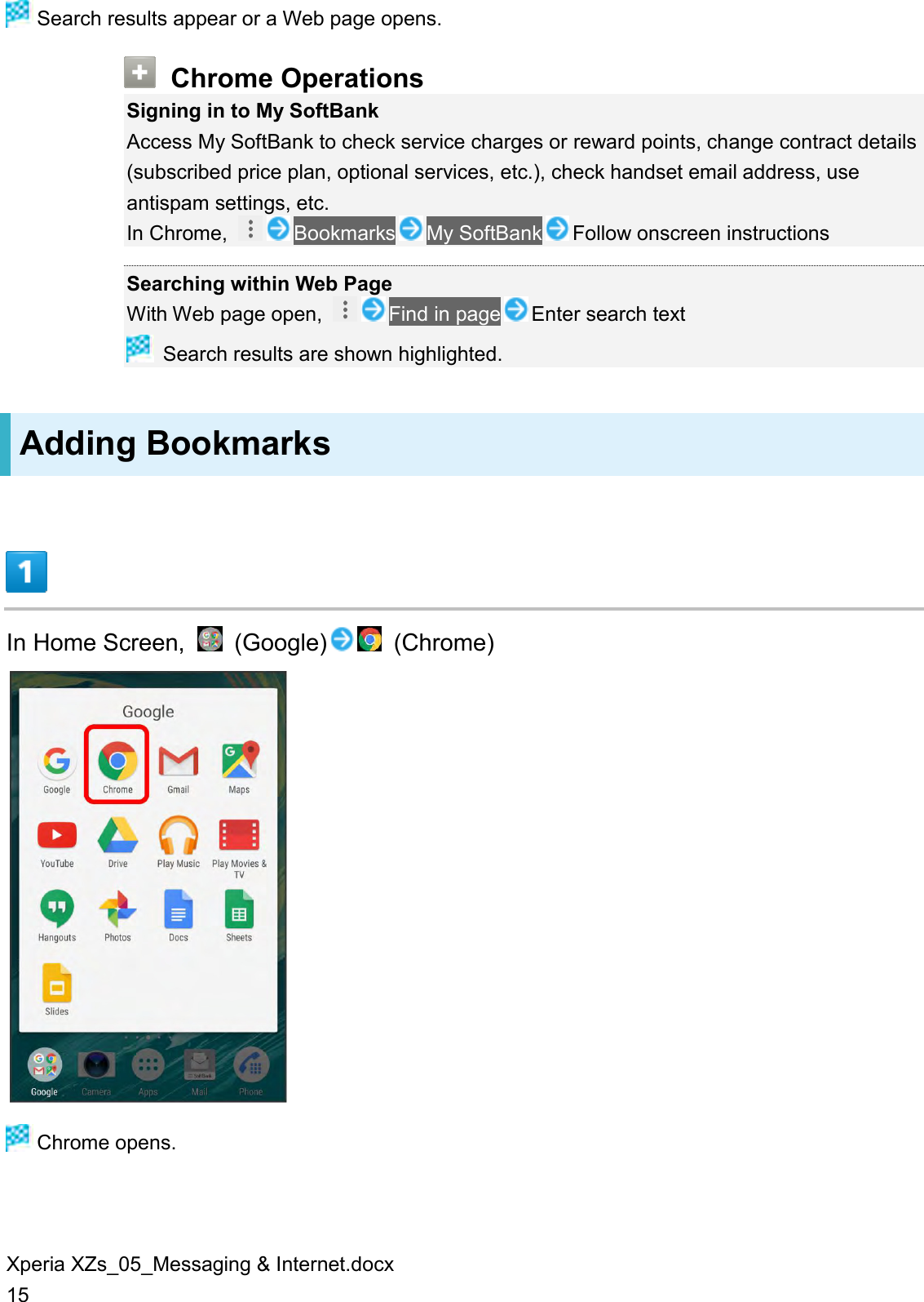 Xperia XZs_05_Messaging &amp; Internet.docx 15  Search results appear or a Web page opens.  Chrome Operations Signing in to My SoftBank Access My SoftBank to check service charges or reward points, change contract details (subscribed price plan, optional services, etc.), check handset email address, use antispam settings, etc. In Chrome,  Bookmarks My SoftBank Follow onscreen instructions  Searching within Web Page With Web page open,  Find in page Enter search text  Search results are shown highlighted. Adding Bookmarks  In Home Screen,    (Google)   (Chrome)   Chrome opens. 