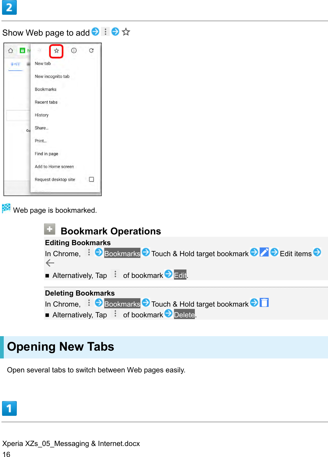 Xperia XZs_05_Messaging &amp; Internet.docx 16  Show Web page to add    Web page is bookmarked.    Bookmark Operations Editing Bookmarks In Chrome,  Bookmarks Touch &amp; Hold target bookmark Edit items  Alternatively, Tap    of bookmark Edit.  Deleting Bookmarks In Chrome,  Bookmarks Touch &amp; Hold target bookmark   Alternatively, Tap    of bookmark Delete. Opening New Tabs Open several tabs to switch between Web pages easily.  