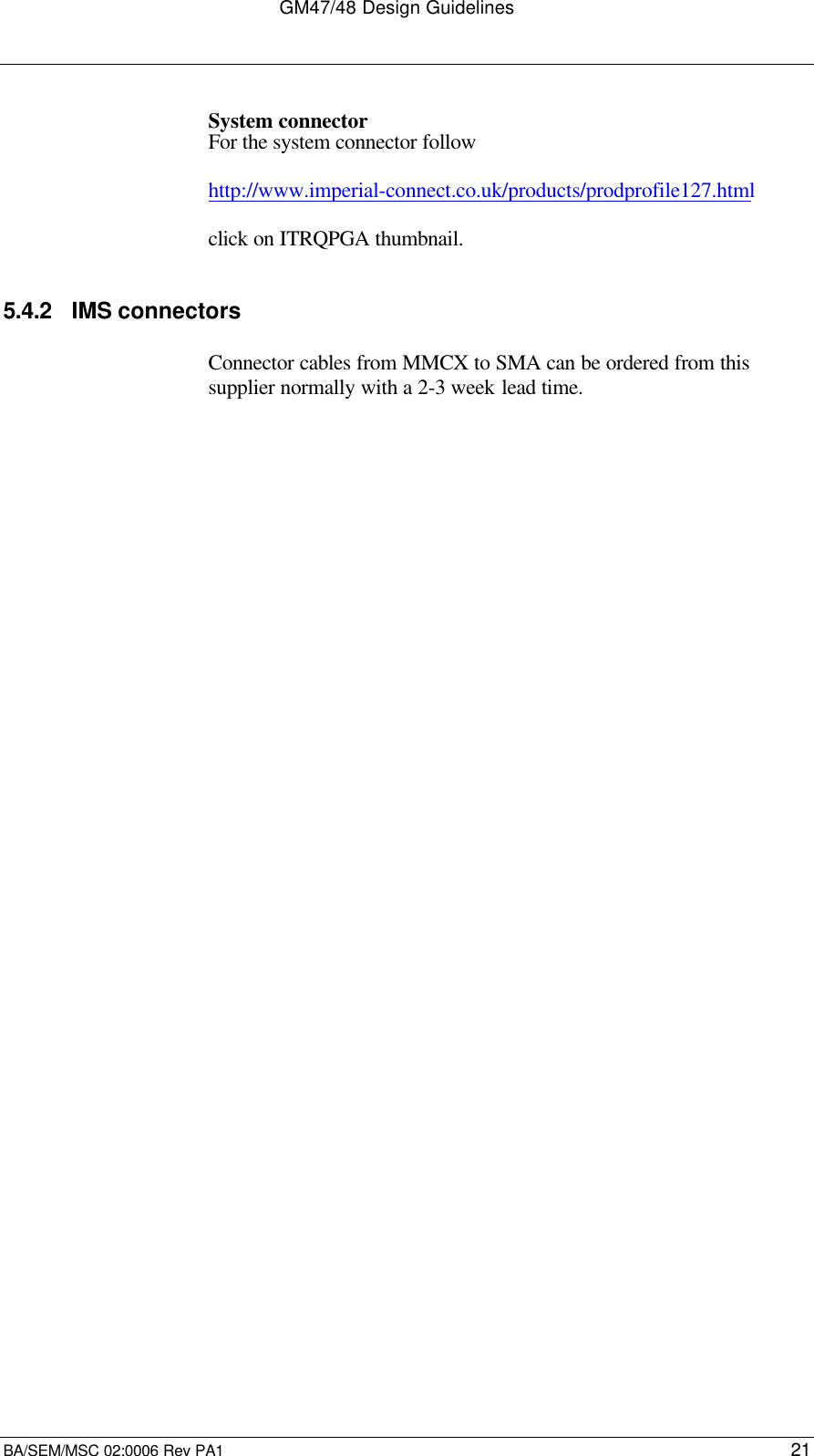 GM47/48 Design GuidelinesBA/SEM/MSC 02:0006 Rev PA1 21System connectorFor the system connector followhttp://www.imperial-connect.co.uk/products/prodprofile127.htmlclick on ITRQPGA thumbnail.5.4.2 IMS connectorsConnector cables from MMCX to SMA can be ordered from thissupplier normally with a 2-3 week lead time.