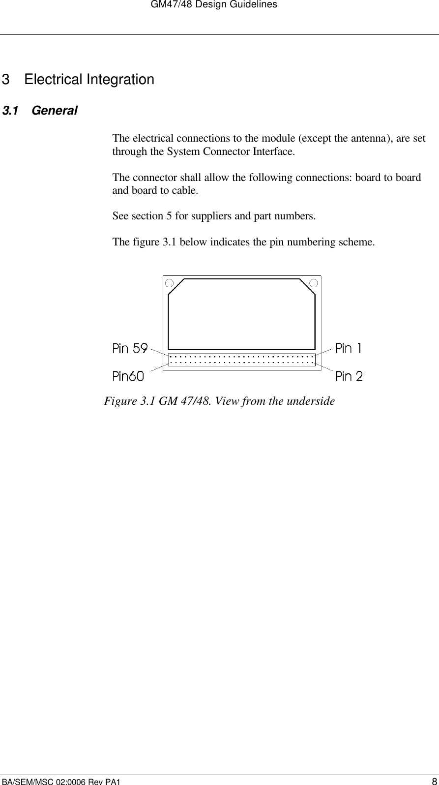 GM47/48 Design GuidelinesBA/SEM/MSC 02:0006 Rev PA1 83 Electrical Integration3.1 GeneralThe electrical connections to the module (except the antenna), are setthrough the System Connector Interface.The connector shall allow the following connections: board to boardand board to cable.See section 5 for suppliers and part numbers.The figure 3.1 below indicates the pin numbering scheme.Figure 3.1 GM 47/48. View from the underside