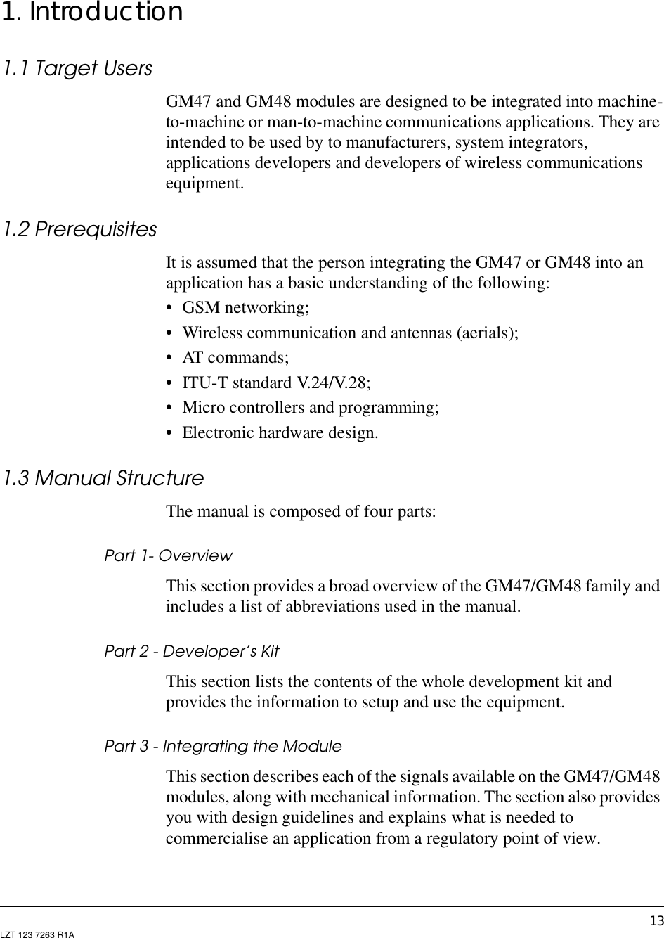 13LZT 123 7263 R1A1. Introduction1.1 Target UsersGM47 and GM48 modules are designed to be integrated into machine-to-machine or man-to-machine communications applications. They areintended to be used by to manufacturers, system integrators,applications developers and developers of wireless communicationsequipment.1.2 PrerequisitesIt is assumed that the person integrating the GM47 or GM48 into anapplication has a basic understanding of the following:• GSM networking;• Wireless communication and antennas (aerials);• AT commands;• ITU-T standard V.24/V.28;• Micro controllers and programming;• Electronic hardware design.1.3 Manual StructureThe manual is composed of four parts:Part 1- OverviewThis section provides a broad overview of the GM47/GM48 family andincludes a list of abbreviations used in the manual.Part 2 - Developer’s KitThis section lists the contents of the whole development kit andprovides the information to setup and use the equipment.Part 3 - Integrating the ModuleThis section describes each of the signals available on the GM47/GM48modules, along with mechanical information. The section also providesyou with design guidelines and explains what is needed tocommercialise an application from a regulatory point of view.