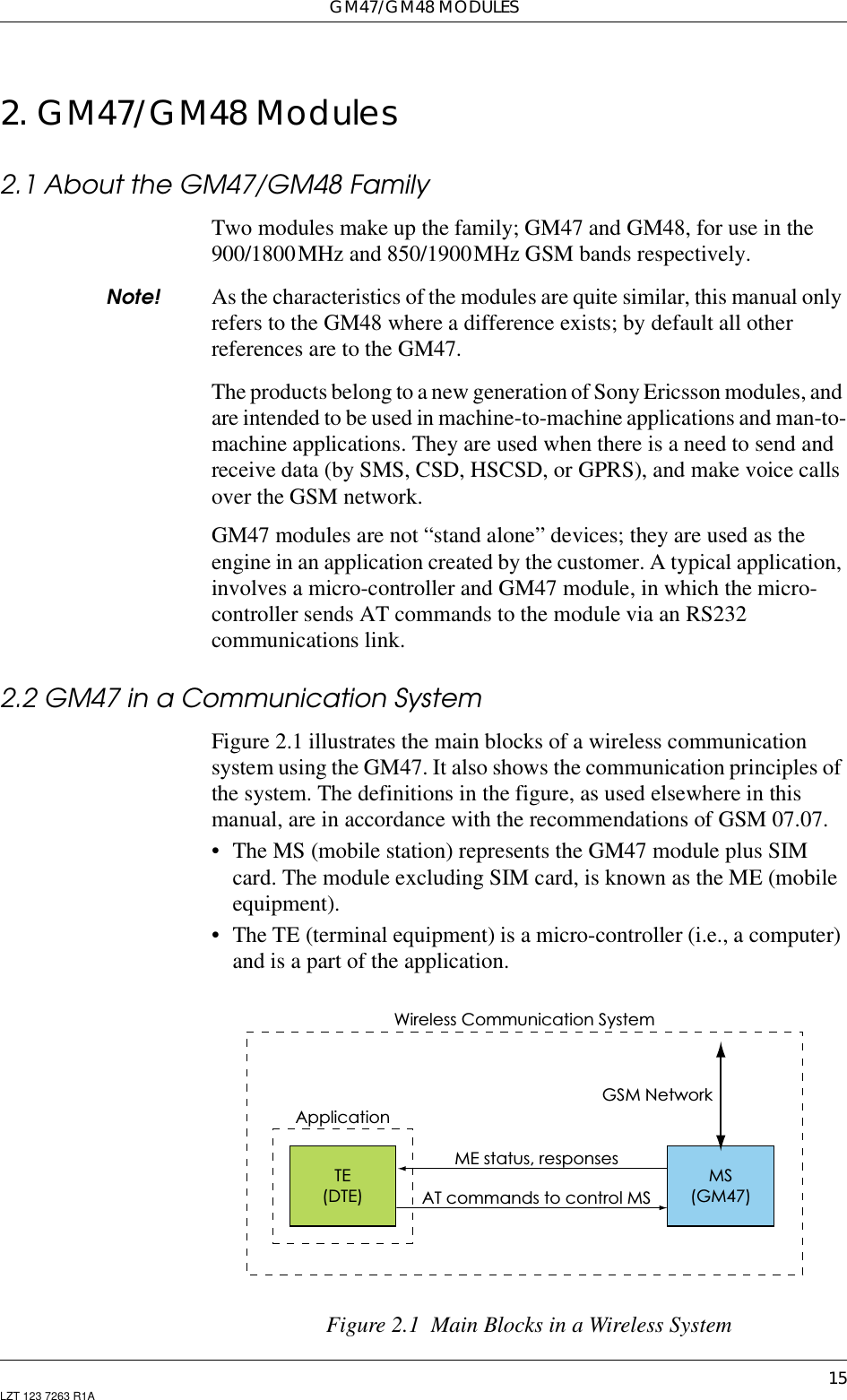 GM47/GM48 MODULES15LZT 123 7263 R1A2. GM47/GM48 Modules2.1 About the GM47/GM48 FamilyTwo modules make up the family; GM47 and GM48, for use in the900/1800MHz and 850/1900MHz GSM bands respectively.Note! As the characteristics of the modules are quite similar, this manual onlyrefers to the GM48 where a difference exists; by default all otherreferences are to the GM47.The products belong to a new generation of Sony Ericsson modules, andare intended to be used in machine-to-machine applications and man-to-machine applications. They are used when there is a need to send andreceive data (by SMS, CSD, HSCSD, or GPRS), and make voice callsover the GSM network.GM47 modules are not “stand alone” devices; they are used as theengine in an application created by the customer. A typical application,involves a micro-controller and GM47 module, in which the micro-controller sends AT commands to the module via an RS232communications link.2.2GM47inaCommunicationSystemFigure 2.1 illustrates the main blocks of a wireless communicationsystem using the GM47. It also shows the communication principles ofthe system. The definitions in the figure, as used elsewhere in thismanual, are in accordance with the recommendations of GSM 07.07.• The MS (mobile station) represents the GM47 module plus SIMcard. The module excluding SIM card, is known as the ME (mobileequipment).• The TE (terminal equipment) is a micro-controller (i.e., a computer)and is a part of the application.Figure 2.1 Main Blocks in a Wireless SystemTE(DTE) AT commands to control MSME status, responsesMS(GM47)GSM NetworkApplicationWireless Communication System