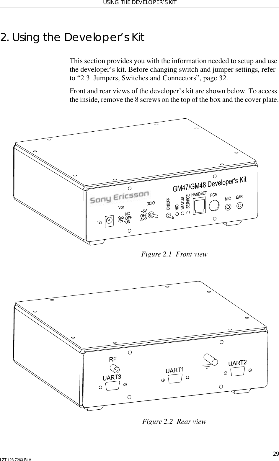 USING THE DEVELOPER’S KIT29LZT 123 7263 R1A2. Using the Developer’s KitThis section provides you with the information needed to setup and usethe developer’s kit. Before changing switch and jumper settings, referto “2.3 Jumpers, Switches and Connectors”, page 32.Front and rear views of the developer’s kit are shown below. To accessthe inside, remove the 8 screws on the top of the box and the cover plate.Figure 2.1 Front viewFigure 2.2 Rear viewGM47/GM48 Developer&apos;s KitHANDSETDCIOVcc12vPCMMIC EARNCOFFON+5VOFFAPPSERVICESTATUSVIOON/OFFUART3 UART1 UART2RF