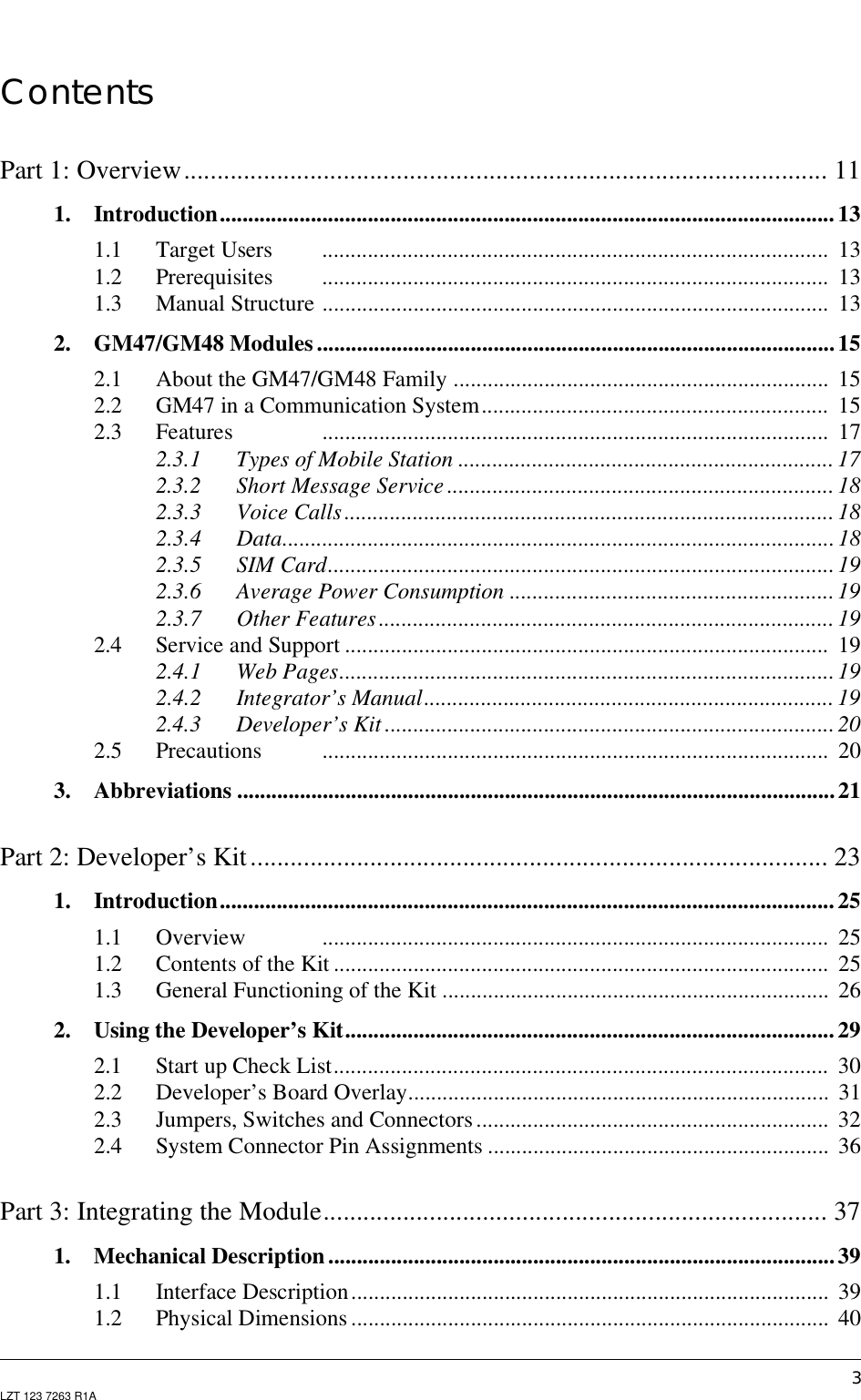 3LZT 123 7263 R1AContentsPart 1: Overview................................................................................................. 111. Introduction............................................................................................................131.1 Target Users ......................................................................................... 131.2 Prerequisites ......................................................................................... 131.3 Manual Structure ......................................................................................... 132. GM47/GM48 Modules ...........................................................................................152.1 About the GM47/GM48 Family .................................................................. 152.2 GM47 in a Communication System............................................................. 152.3 Features ......................................................................................... 172.3.1 Types of Mobile Station .................................................................. 172.3.2 Short Message Service .................................................................... 182.3.3 Voice Calls...................................................................................... 182.3.4 Data.................................................................................................182.3.5 SIM Card.........................................................................................192.3.6 Average Power Consumption .........................................................192.3.7 Other Features ................................................................................ 192.4 Service and Support ..................................................................................... 192.4.1 Web Pages....................................................................................... 192.4.2 Integrator’s Manual........................................................................ 192.4.3 Developer’s Kit ............................................................................... 202.5 Precautions ......................................................................................... 203. Abbreviations .........................................................................................................21Part 2: Developer’s Kit....................................................................................... 231. Introduction............................................................................................................251.1 Overview ......................................................................................... 251.2 Contents of the Kit ....................................................................................... 251.3 General Functioning of the Kit .................................................................... 262. Using the Developer’s Kit......................................................................................292.1 Start up Check List....................................................................................... 302.2 Developer’s Board Overlay.......................................................................... 312.3 Jumpers, Switches and Connectors.............................................................. 322.4 System Connector Pin Assignments ............................................................ 36Part 3: Integrating the Module............................................................................ 371. Mechanical Description.........................................................................................391.1 Interface Description.................................................................................... 391.2 Physical Dimensions .................................................................................... 40