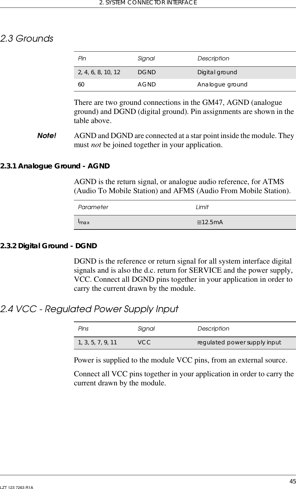 2. SYSTEM CONNECTOR INTERFACE45LZT 123 7263 R1A2.3 GroundsThere are two ground connections in the GM47, AGND (analogueground) and DGND (digital ground). Pin assignments are shown in thetable above.Note! AGND and DGND are connected at a star point inside the module. Theymust not be joined together in your application.2.3.1 Analogue Ground - AGNDAGND is the return signal, or analogue audio reference, for ATMS(Audio To Mobile Station) and AFMS (Audio From Mobile Station).2.3.2 Digital Ground - DGNDDGND is the reference or return signal for all system interface digitalsignals and is also the d.c. return for SERVICE and the power supply,VCC. Connect all DGND pins together in your application in order tocarry the current drawn by the module.2.4 VCC - Regulated Power Supply InputPower is supplied to the module VCC pins, from an external source.Connect all VCC pins together in your application in order to carry thecurrent drawn by the module.Pin Signal Description2, 4, 6, 8, 10, 12 DGND Digital ground60 AGND Analogue groundParameter LimitImax ≅12.5mAPins Signal Description1, 3, 5, 7, 9, 11 VCC regulated power supply input