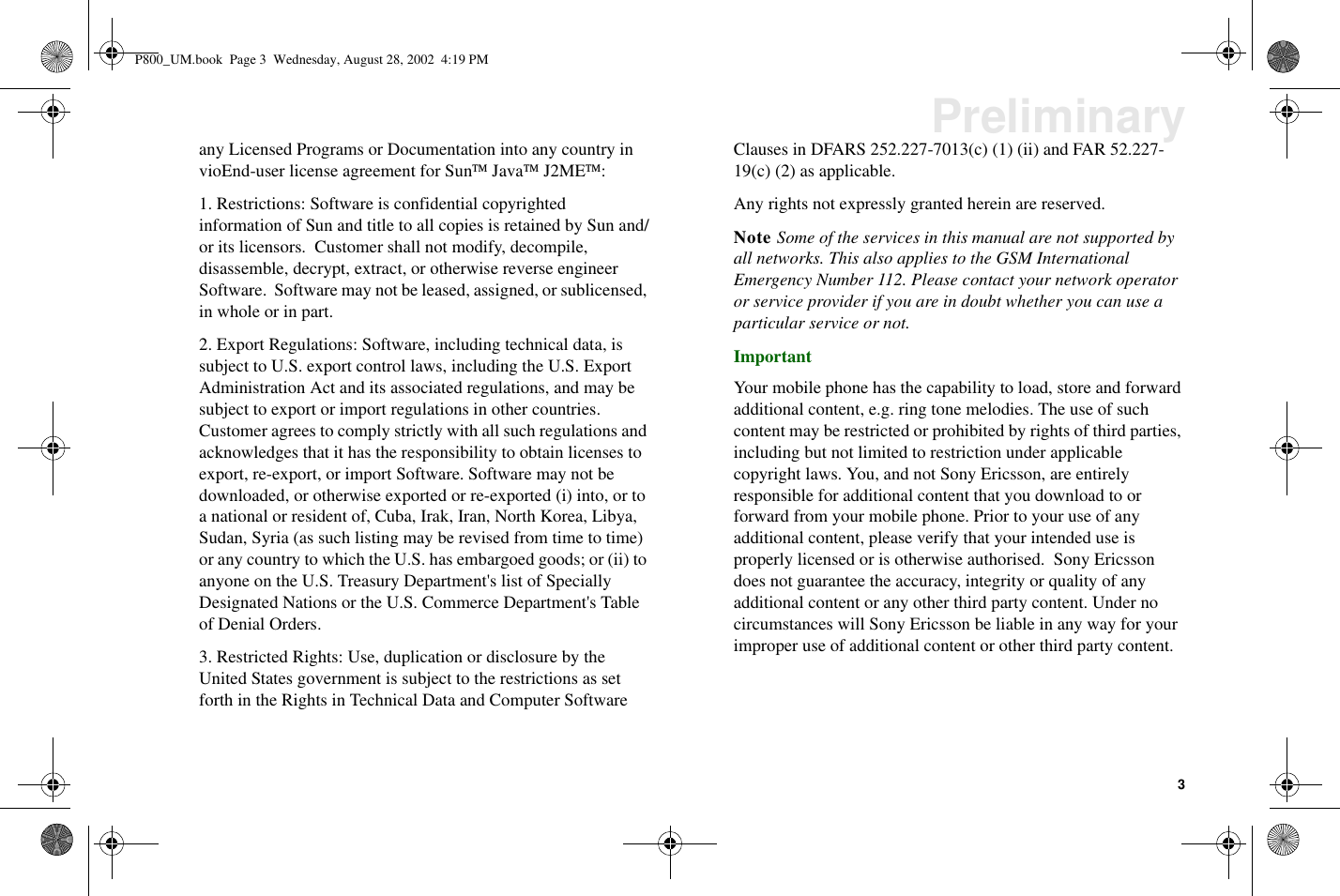 3Preliminaryany Licensed Programs or Documentation into any country invioEnd-user license agreement for SunJavaJ2ME:1. Restrictions: Software is confidential copyrightedinformation of Sun and title to all copies is retained by Sun and/or its licensors. Customer shall not modify, decompile,disassemble, decrypt, extract, or otherwise reverse engineerSoftware. Software may not be leased, assigned, or sublicensed,in whole or in part.2. Export Regulations: Software, including technical data, issubject to U.S. export control laws, including the U.S. ExportAdministration Act and its associated regulations, and may besubject to export or import regulations in other countries.Customer agrees to comply strictly with all such regulations andacknowledges that it has the responsibility to obtain licenses toexport, re-export, or import Software. Software may not bedownloaded, or otherwise exported or re-exported (i) into, or toa national or resident of, Cuba, Irak, Iran, North Korea, Libya,Sudan, Syria (as such listing may be revised from time to time)or any country to which the U.S. has embargoed goods; or (ii) toanyone on the U.S. Treasury Department&apos;s list of SpeciallyDesignated Nations or the U.S. Commerce Department&apos;s Tableof Denial Orders.3. Restricted Rights: Use, duplication or disclosure by theUnited States government is subject to the restrictions as setforth in the Rights in Technical Data and Computer SoftwareClauses in DFARS 252.227-7013(c) (1) (ii) and FAR 52.227-19(c) (2) as applicable.Any rights not expressly granted herein are reserved.Note Some of the services in this manual are not supported byall networks. This also applies to the GSM InternationalEmergency Number 112. Please contact your network operatoror service provider if you are in doubt whether you can use aparticular service or not.ImportantYour mobile phone has the capability to load, store and forwardadditional content, e.g. ring tone melodies. The use of suchcontent may be restricted or prohibited by rights of third parties,including but not limited to restriction under applicablecopyright laws. You, and not Sony Ericsson, are entirelyresponsible for additional content that you download to orforward from your mobile phone. Prior to your use of anyadditional content, please verify that your intended use isproperly licensed or is otherwise authorised. Sony Ericssondoes not guarantee the accuracy, integrity or quality of anyadditional content or any other third party content. Under nocircumstances will Sony Ericsson be liable in any way for yourimproper use of additional content or other third party content.P800_UM.book Page 3 Wednesday, August 28, 2002 4:19 PM