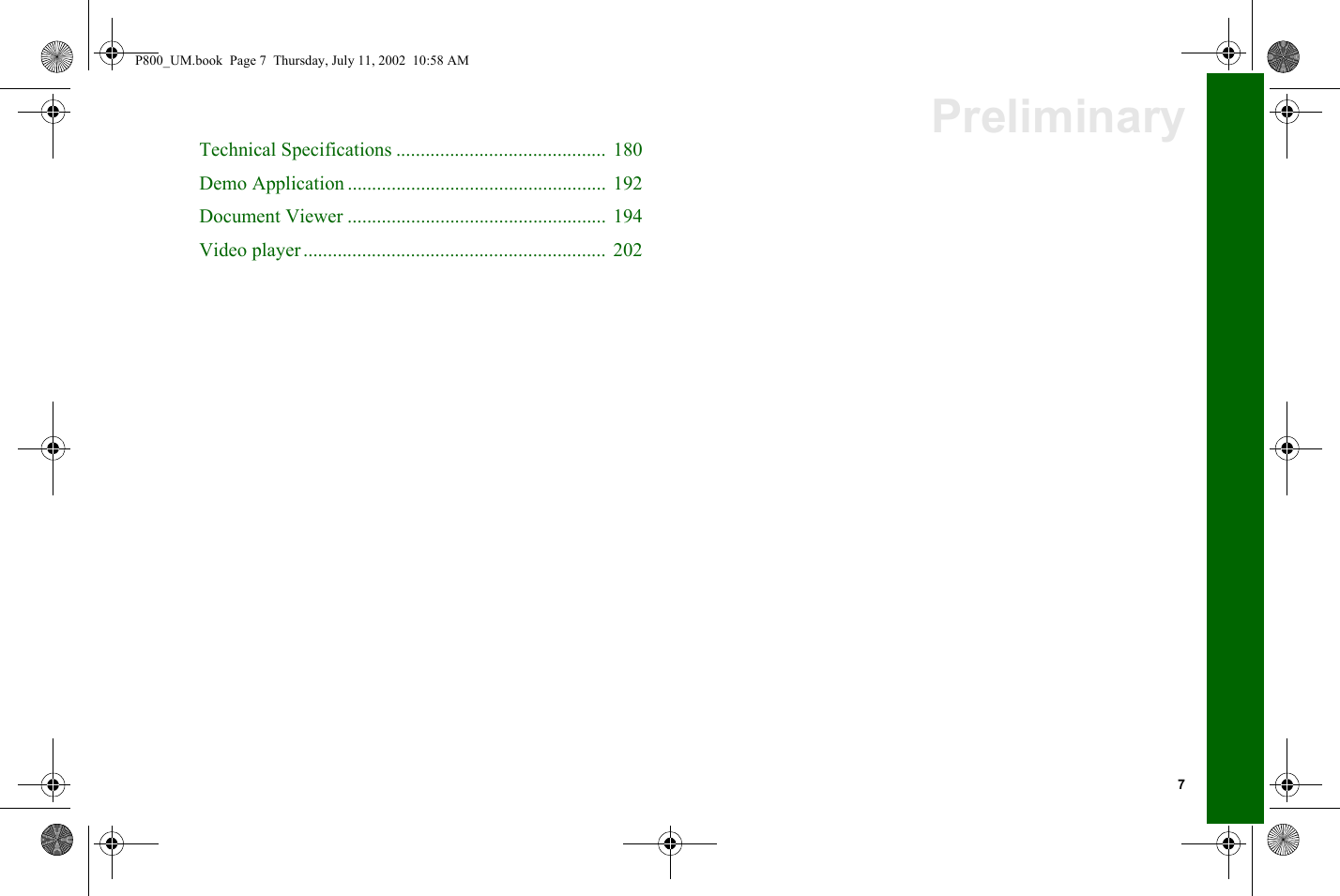 7PreliminaryTechnical Specifications ...........................................  180Demo Application ..................................................... 192Document Viewer ..................................................... 194Video player..............................................................  202P800_UM.book  Page 7  Thursday, July 11, 2002  10:58 AM