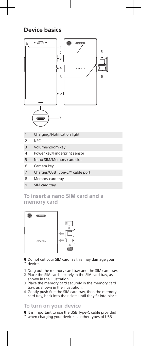 Device basicsSIM3142658971Charging/Notiﬁcation light2 NFC3 Volume/Zoom key4 Power key/Fingerprint sensor5 Nano SIM/Memory card slot6 Camera key7 Charger/USB Type-C™ cable port8 Memory card tray9 SIM card trayTo insert a nano SIM card and amemory cardSIMDo not cut your SIM card, as this may damage yourdevice.1Drag out the memory card tray and the SIM card tray.2Place the SIM card securely in the SIM card tray, asshown in the illustration.3Place the memory card securely in the memory cardtray, as shown in the illustration.4Gently push ﬁrst the SIM card tray, then the memorycard tray, back into their slots until they ﬁt into place.To turn on your deviceIt is important to use the USB Type-C cable providedwhen charging your device, as other types of USB