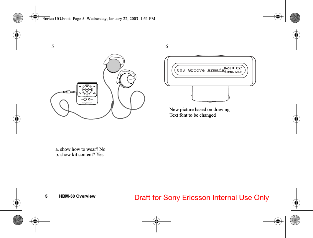5 HBM-30 Overview Draft for Sony Ericsson Internal Use Only 5 a. show how to wear? Nob. show kit content? Yes    6     New picture based on drawingText font to be changed003 Groove ArmadaEnrico UG.book  Page 5  Wednesday, January 22, 2003  1:51 PM