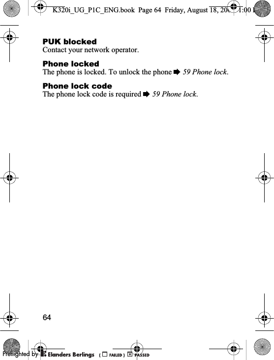 64PUK blockedContact your network operator.Phone lockedThe phone is locked. To unlock the phone %59 Phone lock.Phone lock codeThe phone lock code is required %59 Phone lock.K320i_UG_P1C_ENG.book  Page 64  Friday, August 18, 2006  1:00 PM0REFLIGHTEDBY0REFLIGHTEDBY