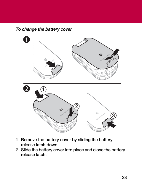23To change the battery cover1Remove the battery cover by sliding the battery release latch down.2Slide the battery cover into place and close the battery release latch.
