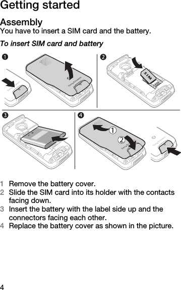 4Getting startedAssemblyYou have to insert a SIM card and the battery.To insert SIM card and battery1Remove the battery cover.2Slide the SIM card into its holder with the contacts facing down.3Insert the battery with the label side up and the connectors facing each other.4Replace the battery cover as shown in the picture.