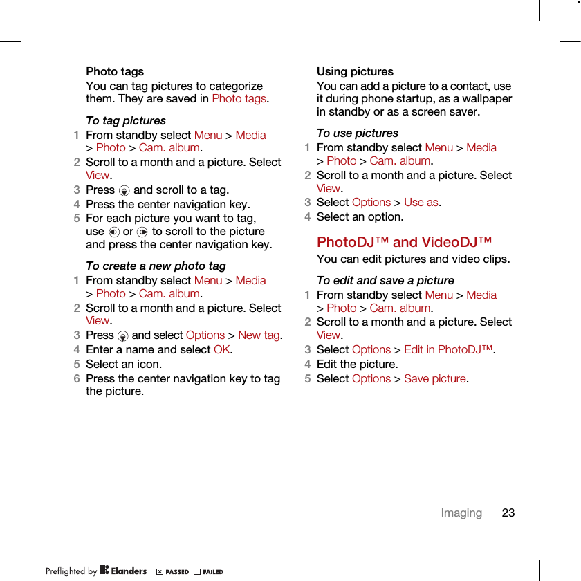 23ImagingPhoto tagsYou can tag pictures to categorize them. They are saved in Photo tags.To tag pictures1From standby select Menu &gt; Media &gt; Photo &gt; Cam. album.2Scroll to a month and a picture. Select View.3Press   and scroll to a tag.4Press the center navigation key.5For each picture you want to tag, use   or   to scroll to the picture and press the center navigation key.To create a new photo tag1From standby select Menu &gt; Media &gt; Photo &gt; Cam. album.2Scroll to a month and a picture. Select View.3Press   and select Options &gt; New tag.4Enter a name and select OK.5Select an icon.6Press the center navigation key to tag the picture.Using pictures You can add a picture to a contact, use it during phone startup, as a wallpaper in standby or as a screen saver.To use pictures 1From standby select Menu &gt; Media &gt; Photo &gt; Cam. album.2Scroll to a month and a picture. Select View.3Select Options &gt; Use as.4Select an option.PhotoDJ™ and VideoDJ™You can edit pictures and video clips.To edit and save a picture1From standby select Menu &gt; Media &gt; Photo &gt; Cam. album.2Scroll to a month and a picture. Select View.3Select Options &gt; Edit in PhotoDJ™.4Edit the picture.5Select Options &gt; Save picture.