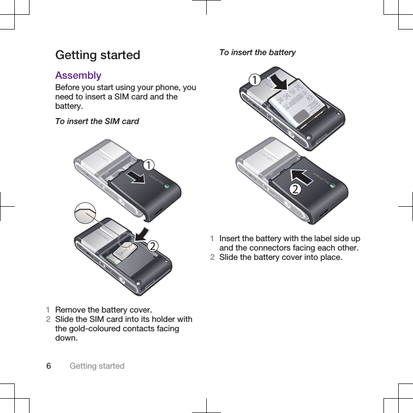 Getting startedAssemblyBefore you start using your phone, youneed to insert a SIM card and thebattery.To insert the SIM card1Remove the battery cover.2Slide the SIM card into its holder withthe gold-coloured contacts facingdown.To insert the battery1Insert the battery with the label side upand the connectors facing each other.2Slide the battery cover into place.6Getting started