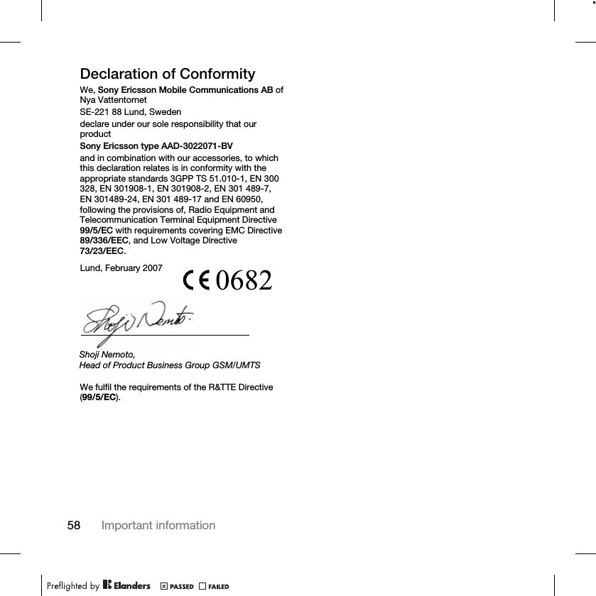 58 Important informationDeclaration of ConformityWe, Sony Ericsson Mobile Communications AB ofNya VattentornetSE-221 88 Lund, Swedendeclare under our sole responsibility that our productSony Ericsson type AAD-3022071-BVand in combination with our accessories, to which this declaration relates is in conformity with the appropriate standards 3GPP TS 51.010-1, EN 300 328, EN 301908-1, EN 301908-2, EN 301 489-7, EN 301489-24, EN 301 489-17 and EN 60950, following the provisions of, Radio Equipment and Telecommunication Terminal Equipment Directive 99/5/EC with requirements covering EMC Directive89/336/EEC, and Low Voltage Directive73/23/EEC. We fulfil the requirements of the R&amp;TTE Directive (99/5/EC).Lund, February 2007Shoji Nemoto,Head of Product Business Group GSM/UMTS