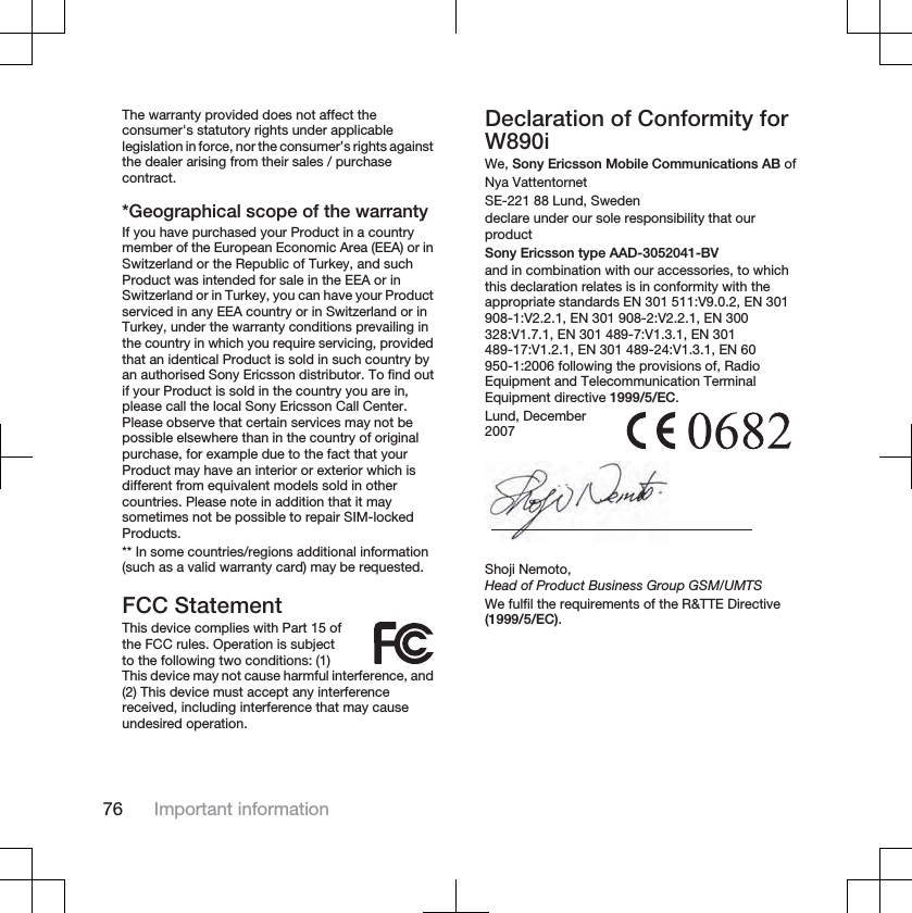 The warranty provided does not affect theconsumer&apos;s statutory rights under applicablelegislation in force, nor the consumer’s rights againstthe dealer arising from their sales / purchasecontract.*Geographical scope of the warrantyIf you have purchased your Product in a countrymember of the European Economic Area (EEA) or inSwitzerland or the Republic of Turkey, and suchProduct was intended for sale in the EEA or inSwitzerland or in Turkey, you can have your Productserviced in any EEA country or in Switzerland or inTurkey, under the warranty conditions prevailing inthe country in which you require servicing, providedthat an identical Product is sold in such country byan authorised Sony Ericsson distributor. To find outif your Product is sold in the country you are in,please call the local Sony Ericsson Call Center.Please observe that certain services may not bepossible elsewhere than in the country of originalpurchase, for example due to the fact that yourProduct may have an interior or exterior which isdifferent from equivalent models sold in othercountries. Please note in addition that it maysometimes not be possible to repair SIM-lockedProducts.** In some countries/regions additional information(such as a valid warranty card) may be requested.FCC StatementThis device complies with Part 15 ofthe FCC rules. Operation is subjectto the following two conditions: (1)This device may not cause harmful interference, and(2) This device must accept any interferencereceived, including interference that may causeundesired operation.Declaration of Conformity forW890iWe, Sony Ericsson Mobile Communications AB ofNya VattentornetSE-221 88 Lund, Swedendeclare under our sole responsibility that ourproductSony Ericsson type AAD-3052041-BVand in combination with our accessories, to whichthis declaration relates is in conformity with theappropriate standards EN 301 511:V9.0.2, EN 301908-1:V2.2.1, EN 301 908-2:V2.2.1, EN 300328:V1.7.1, EN 301 489-7:V1.3.1, EN 301489-17:V1.2.1, EN 301 489-24:V1.3.1, EN 60950-1:2006 following the provisions of, RadioEquipment and Telecommunication TerminalEquipment directive 1999/5/EC.Lund, December2007Shoji Nemoto,Head of Product Business Group GSM/UMTSWe fulfil the requirements of the R&amp;TTE Directive(1999/5/EC).76 Important information