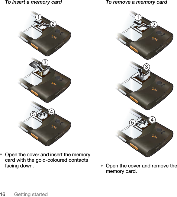 16 Getting startedTo insert a memory card •Open the cover and insert the memory card with the gold-coloured contacts facing down.To remove a memory card  •Open the cover and remove the memory card.