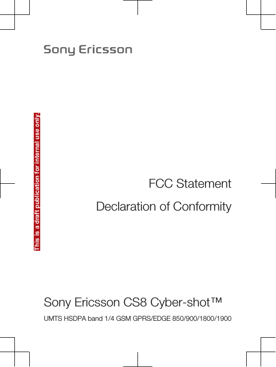 This is a draft publication for internal use only.FCC StatementDeclaration of ConformitySony Ericsson CS8 Cyber-shot™UMTS HSDPA band 1/4 GSM GPRS/EDGE 850/900/1800/1900